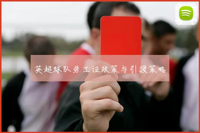 英超球队劳工证政策与引援策略