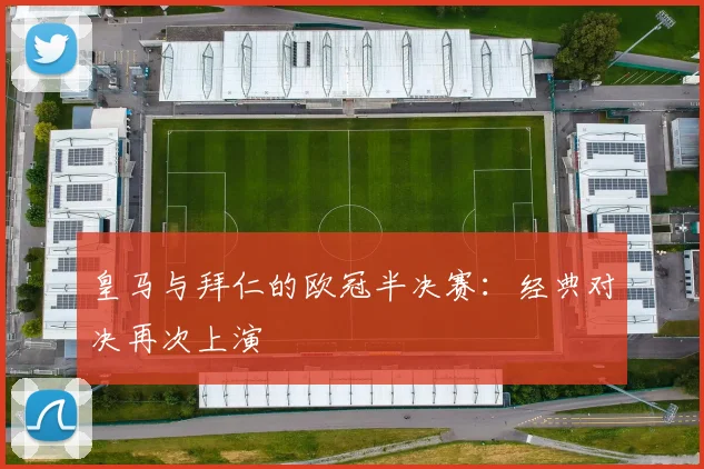 皇马与拜仁的欧冠半决赛：经典对决再次上演