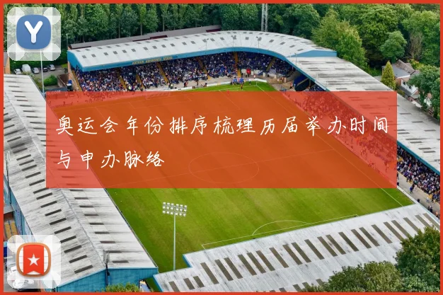 奥运会年份排序梳理历届举办时间与申办脉络