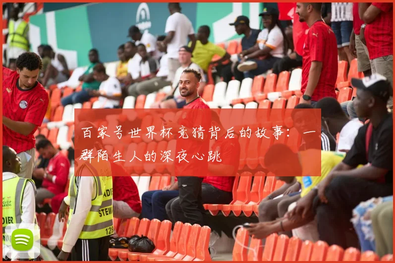 百家号世界杯竞猜背后的故事：一群陌生人的深夜心跳