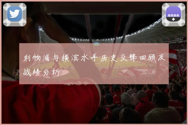 利物浦与横滨水手历史交锋回顾及战绩分析