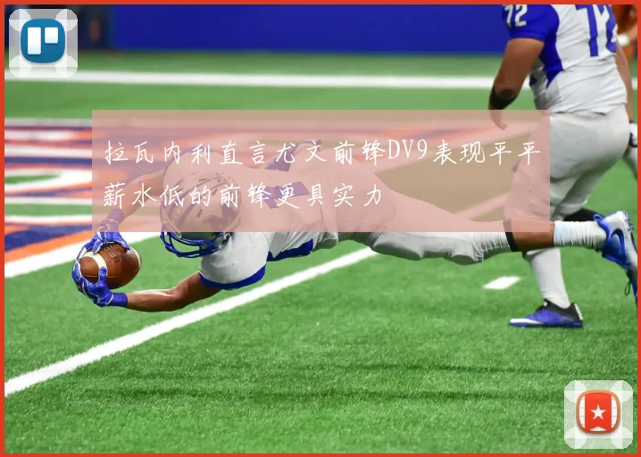 拉瓦内利直言尤文前锋DV9表现平平薪水低的前锋更具实力