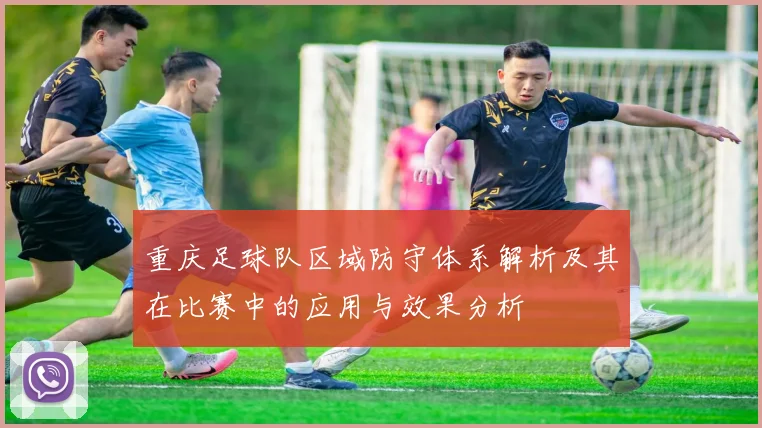 重庆足球队区域防守体系解析及其在比赛中的应用与效果分析