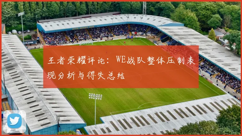 王者荣耀评论：WE战队整体压制表现分析与得失总结