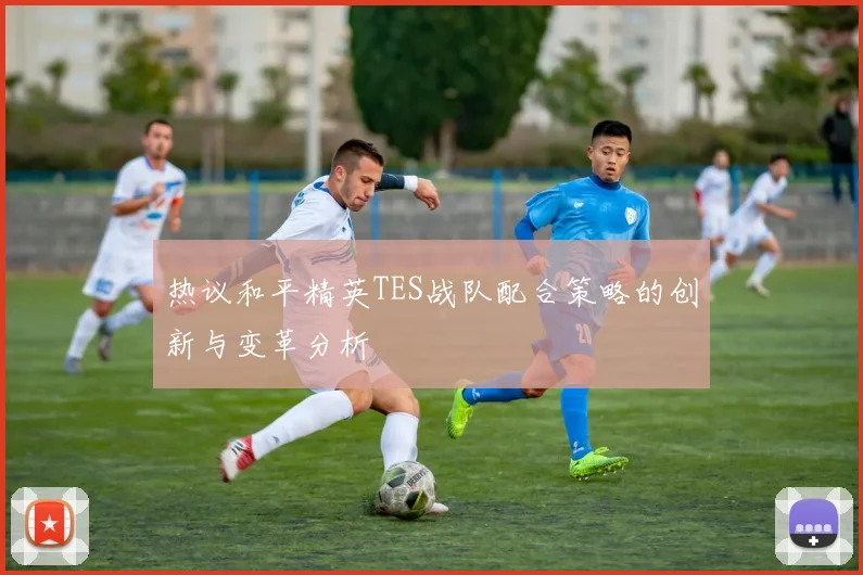 热议和平精英TES战队配合策略的创新与变革分析