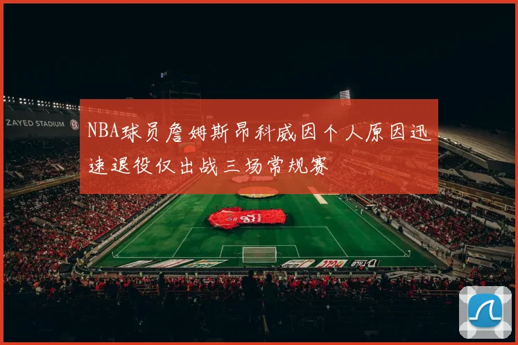 NBA球员詹姆斯昂科威因个人原因迅速退役仅出战三场常规赛