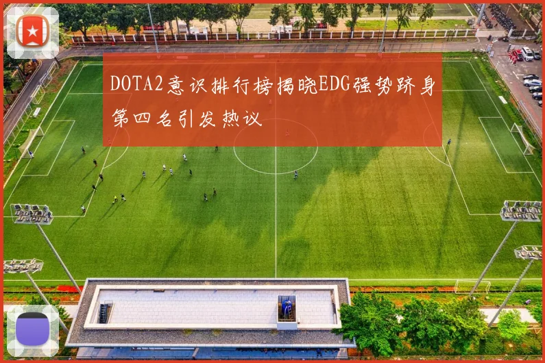 DOTA2意识排行榜揭晓EDG强势跻身第四名引发热议